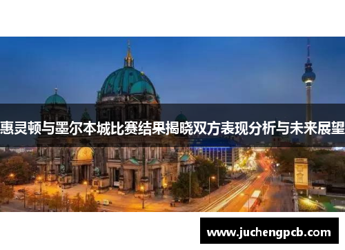惠灵顿与墨尔本城比赛结果揭晓双方表现分析与未来展望