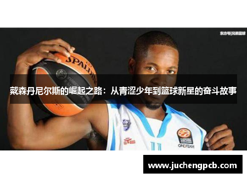 戴森丹尼尔斯的崛起之路：从青涩少年到篮球新星的奋斗故事