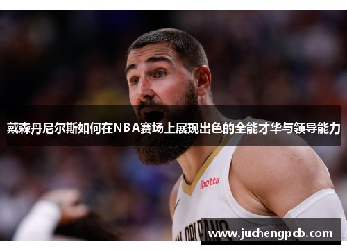 戴森丹尼尔斯如何在NBA赛场上展现出色的全能才华与领导能力