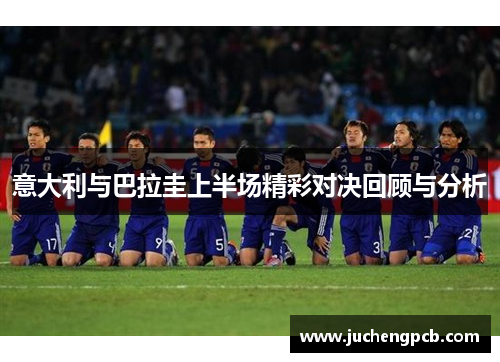 意大利与巴拉圭上半场精彩对决回顾与分析