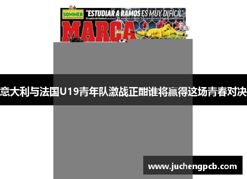 意大利与法国U19青年队激战正酣谁将赢得这场青春对决