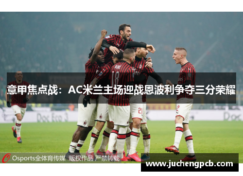 意甲焦点战：AC米兰主场迎战恩波利争夺三分荣耀