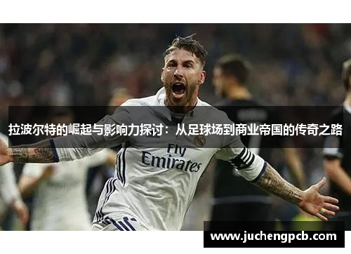 拉波尔特的崛起与影响力探讨：从足球场到商业帝国的传奇之路