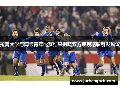 拉普大学与博卡青年比赛结果揭晓双方表现精彩引发热议 拉普大学与博卡青年比赛结果揭晓双方表现精彩引发热议