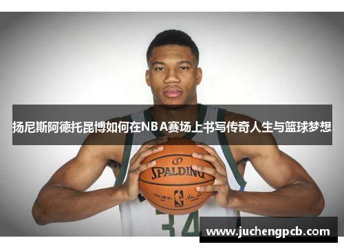 扬尼斯阿德托昆博如何在NBA赛场上书写传奇人生与篮球梦想