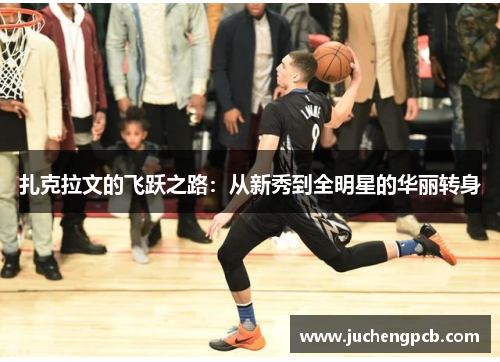 扎克拉文的飞跃之路：从新秀到全明星的华丽转身