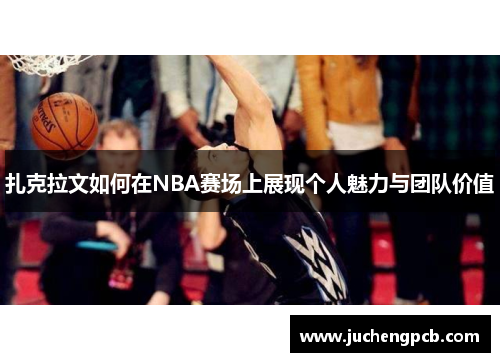 扎克拉文如何在NBA赛场上展现个人魅力与团队价值
