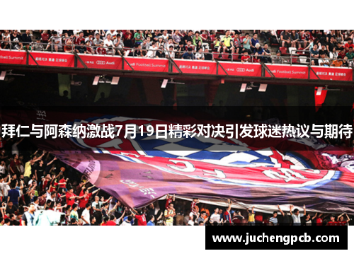 拜仁与阿森纳激战7月19日精彩对决引发球迷热议与期待