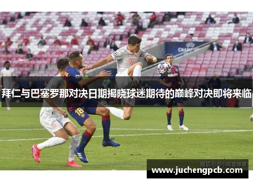 拜仁与巴塞罗那对决日期揭晓球迷期待的巅峰对决即将来临 拜仁与巴塞罗那对决日期揭晓球迷期待的巅峰对决即将来临