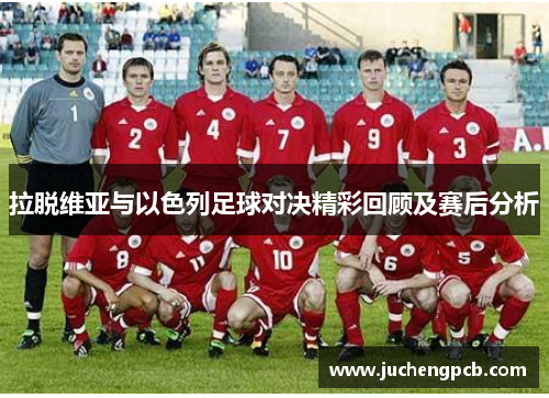 拉脱维亚与以色列足球对决精彩回顾及赛后分析