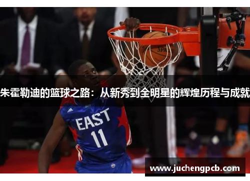 朱霍勒迪的篮球之路：从新秀到全明星的辉煌历程与成就