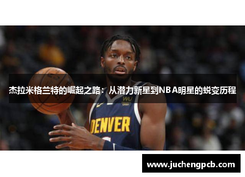 杰拉米格兰特的崛起之路：从潜力新星到NBA明星的蜕变历程