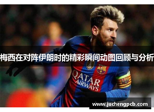梅西在对阵伊朗时的精彩瞬间动图回顾与分析
