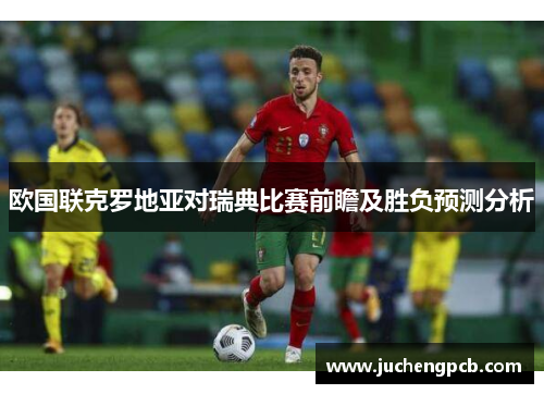 欧国联克罗地亚对瑞典比赛前瞻及胜负预测分析
