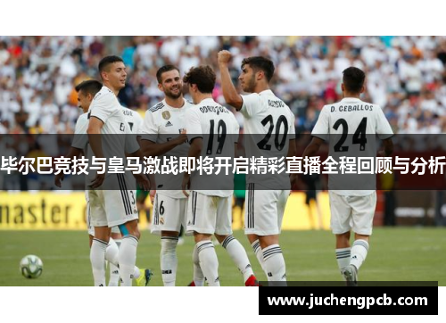 毕尔巴竞技与皇马激战即将开启精彩直播全程回顾与分析