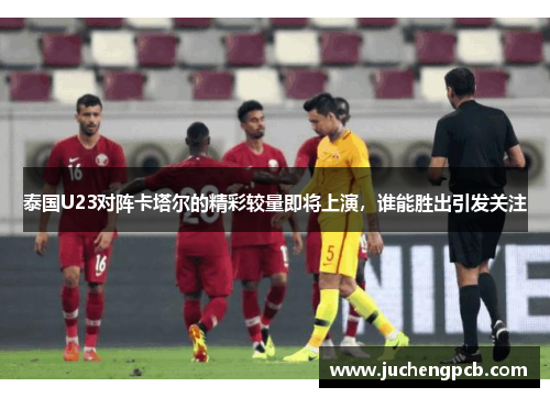 泰国U23对阵卡塔尔的精彩较量即将上演，谁能胜出引发关注
