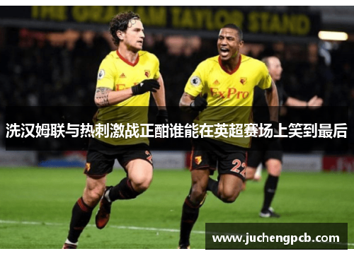 洗汉姆联与热刺激战正酣谁能在英超赛场上笑到最后