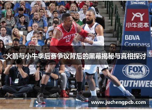 火箭与小牛季后赛争议背后的黑幕揭秘与真相探讨