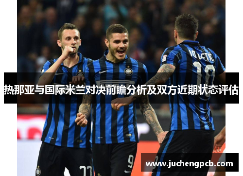 热那亚与国际米兰对决前瞻分析及双方近期状态评估 热那亚与国际米兰对决前瞻分析及双方近期状态评估