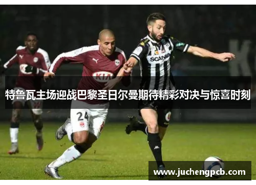 特鲁瓦主场迎战巴黎圣日尔曼期待精彩对决与惊喜时刻